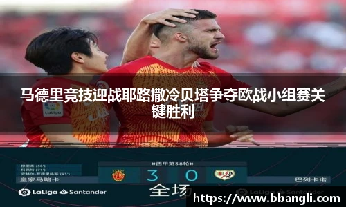 马德里竞技迎战耶路撒冷贝塔争夺欧战小组赛关键胜利