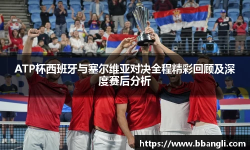 ATP杯西班牙与塞尔维亚对决全程精彩回顾及深度赛后分析