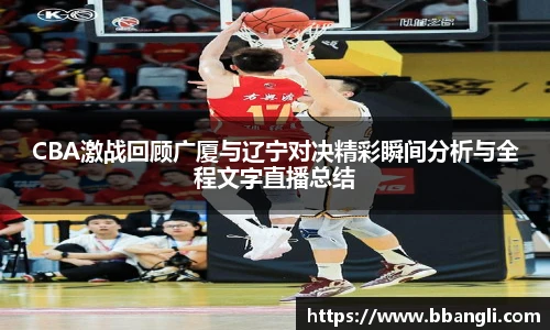 CBA激战回顾广厦与辽宁对决精彩瞬间分析与全程文字直播总结