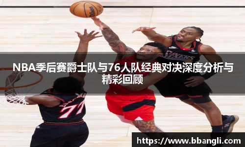 NBA季后赛爵士队与76人队经典对决深度分析与精彩回顾