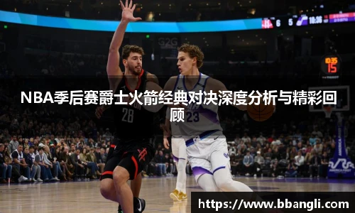 NBA季后赛爵士火箭经典对决深度分析与精彩回顾