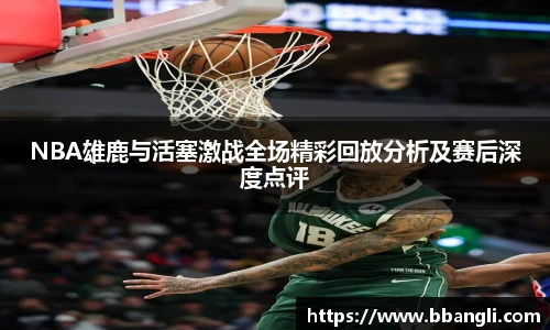 NBA雄鹿与活塞激战全场精彩回放分析及赛后深度点评